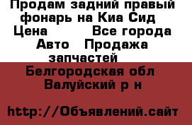 Продам задний правый фонарь на Киа Сид › Цена ­ 600 - Все города Авто » Продажа запчастей   . Белгородская обл.,Валуйский р-н